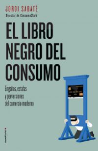 El libro negro del consumo: engaños, estafas y perversiones del comercio moderno