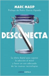Desconecta : la dieta digital para superar la adicción al móvil y hacer un uso adecuado de las nuevas tecnologías